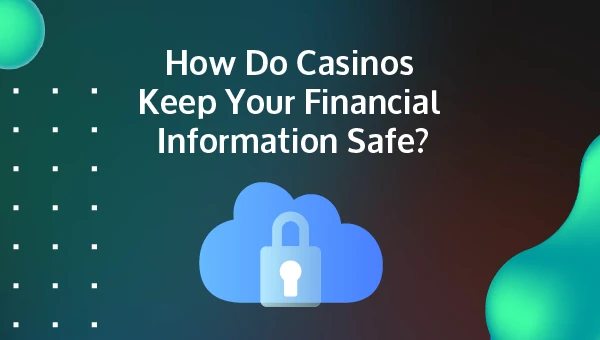 How do casinos keep your financial information safe?