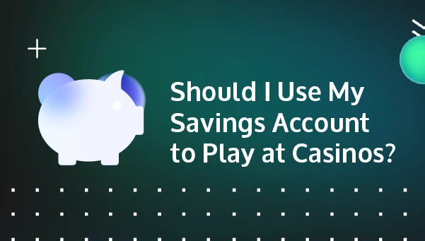 should i use my savings account to play at a casino