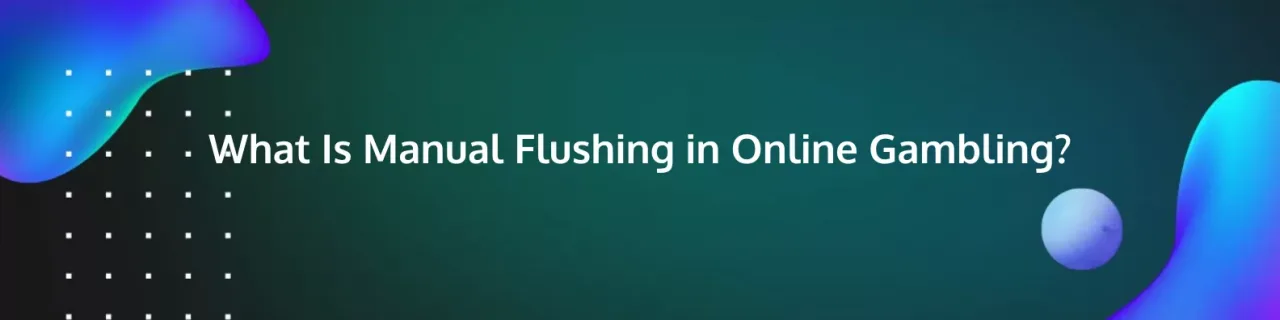 what is manual flushing in online gambling