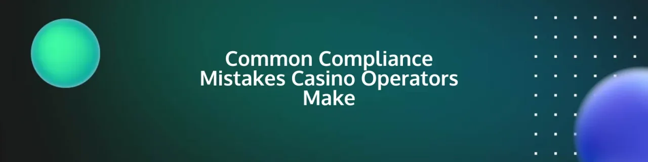 Common Compliance Mistakes Casino Operators Make