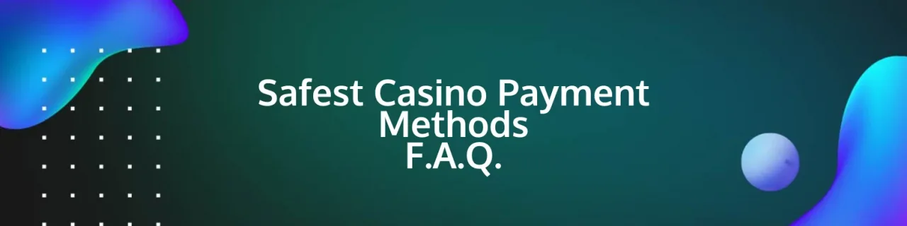 SAFEST CASINO PAYMENT METHODS FAQ